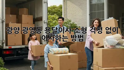 광양 광영동 용달이사 소형: 걱정 없이 이사하는 방법!