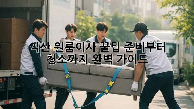 익산 원룸이사 꿀팁🍯: 준비부터 청소까지 완벽 가이드!